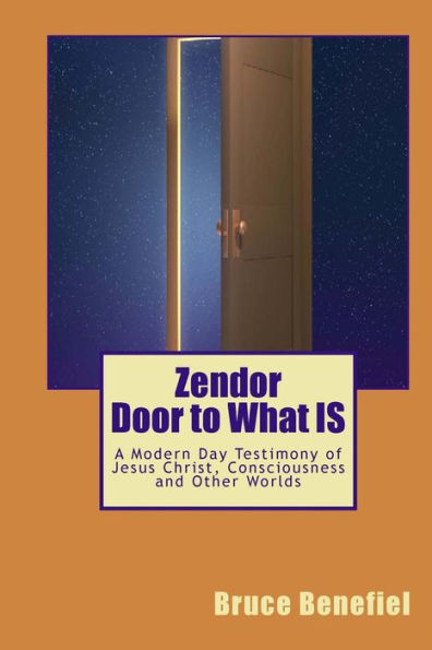 Zendor - Door to What IS: A modern day testimony of Jesus Christ, consciousness and other worlds.