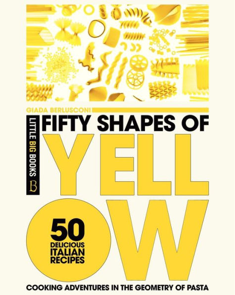 Fifty Shapes of Yellow: 50 Delicious Italian Pasta Recipes