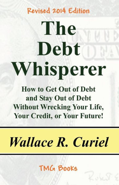 The Debt Whisperer: How to Get Out of Debt and Stay Out of Debt Without Wrecking Your Life, Your Credit, or Your Future!