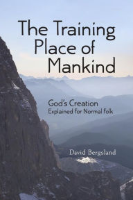 Title: The Training Place of Mankind: God's Creation Explained For Normal Folk, Author: David Bergsland