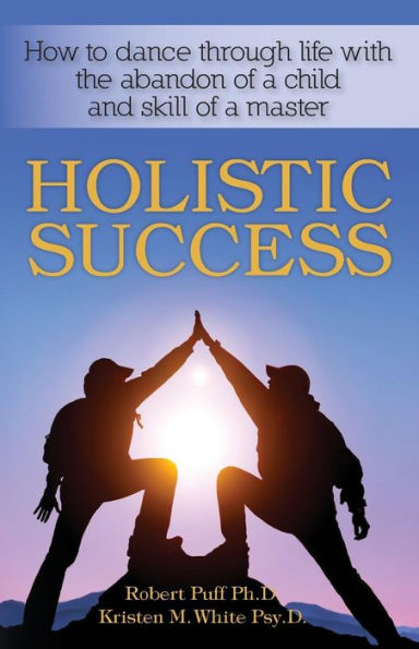 Holistic Success: How to dance through life with the abandon of a child and the skill of a master