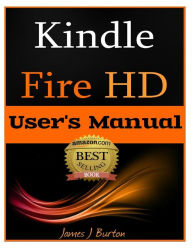 Title: Kindle Fire HD: How to Use Your Tablet With Ease: The Ultimate Guide to Getting Started, Tips, Tricks, Applications and More, Author: James J Burton