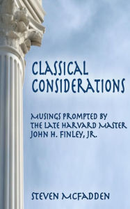Title: Classical Considerations: Musings Prompted by the Late Harvard Master John H. Finley, Jr., Author: Steven McFadden