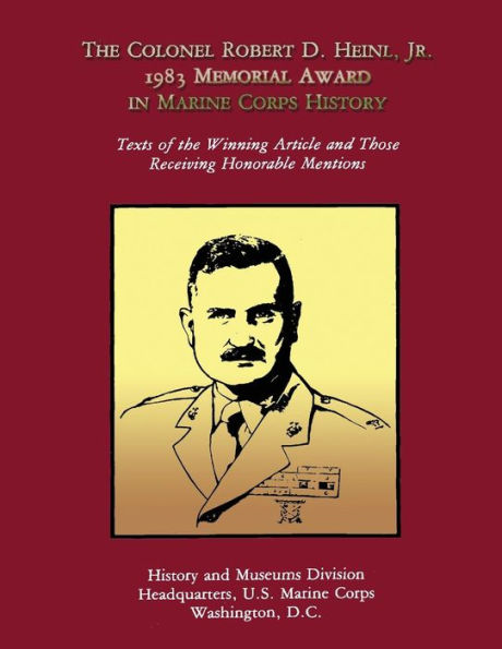 The Colonel Robert D. Heinl, Jr. 1983 Memorial Award in Marine Corps History: Texts of the Winning Article and Those Receiving Honorable Mentions