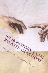 Title: 101 IB History Exam-related Questions: ...and their answers!, Author: Juan R Cespedes Ph D