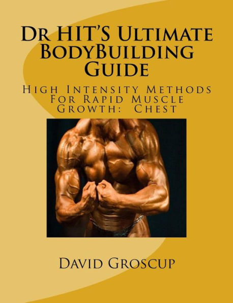 Dr HIT'S Ultimate BodyBuilding Guide: High Intensity Methods For Rapid Muscle Growth: Chest