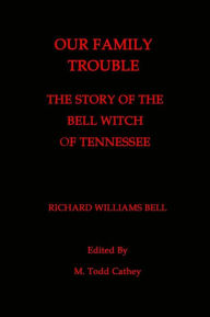 Title: Our Family Trouble: The Story of the Bell Witch of Tennessee, Author: M Todd Cathey