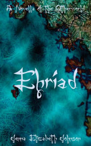 Title: Ehriad: A Novella of the Otherworld, Author: Jenna Elizabeth Johnson