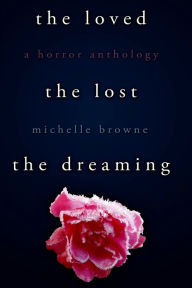 Title: The Loved, The Lost, The Dreaming, Author: Michelle Browne