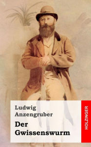 Title: Der Gwissenswurm: Bauernkomödie mit Gesang in drei Akten, Author: Ludwig Anzengruber