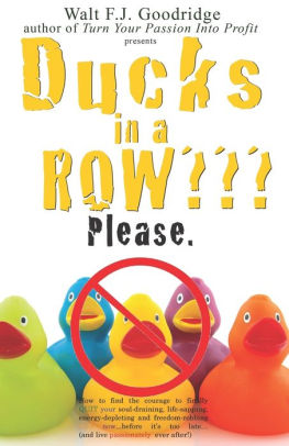Ducks in a Row??? Please.: How to find the courage to finally QUIT your soul-draining, life-sapping, energy-depleting, freedom-robbing job now...before it's too late..and live passionately ever after!