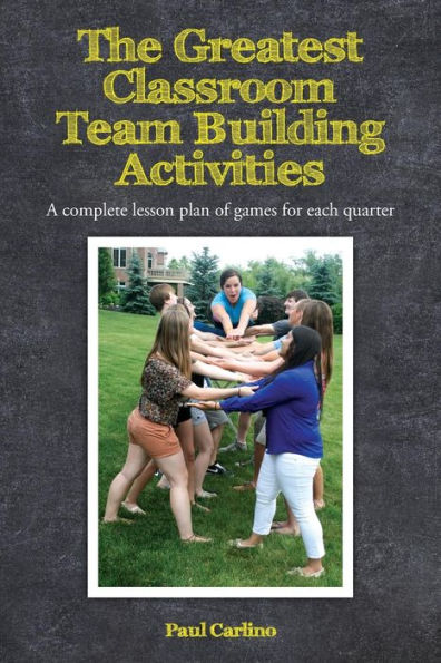 The Greatest Classroom Team Building Activities: A complete lesson plan of games for each quarter