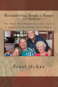 Title: Remembering People's Names for Seniors: Strangers Become Friends When You Remember Their Names., Author: Frost McKee