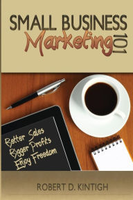 Title: Small Business Marketing 101: Better Sales, Bigger Profits, Enjoy Freedom, Author: Sallie L Kintigh