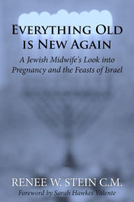 Title: Everything Old is New Again: A Jewish Midwife's Look into Pregnancy and the Feasts of Israel, Author: Sarah Hawkes Valente