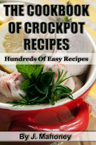 Title: The Cook Book Of Crock Pot Recipes: Easy Crock Pot Recipes In Many Catagories, Author: J Mahoney