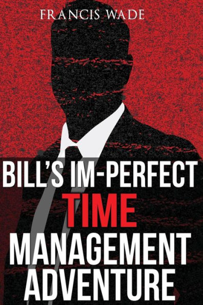 Bill's Im-Perfect Time Management Adventure: A Business Fable