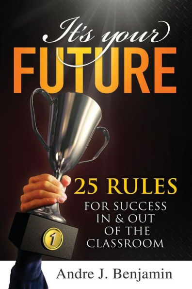 It's Your Future: 25 Rules for Success In and Out of The Classroom