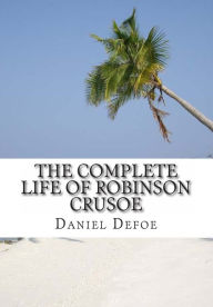 Title: The Complete Life of Robinson Crusoe: Robinson Crusoe, The Farther Adventures and Serious Reflections, Author: S M Rogers