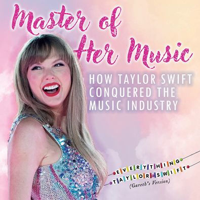 Master of Her Music: How Taylor Swift Conquered the Music Industry