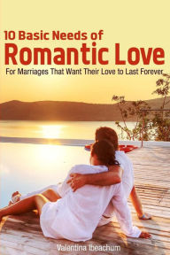 Title: 10 Basic Needs of Romantic Love: For Marriages That Want Their Love to Last Forever, Author: Valentina Ibeachum
