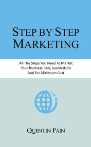 Title: Step by Step Marketing: From Zero To 36,000 Customers. A Real Life Guide To Small Business Success, Author: Quentin Pain