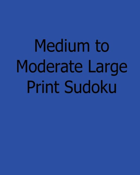 Medium to Moderate Large Print Sudoku: Easy to Read, Large Grid Sudoku Puzzles