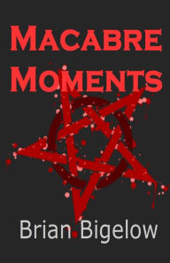 Title: Macabre Moments, Author: Brian Bigelow
