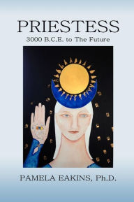 Title: Priestess: 3000 B.C.E. to The Future, Author: Pamela Eakins Ph.D.