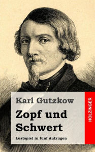 Title: Zopf und Schwert: Lustspiel in fünf Aufzügen, Author: Karl Gutzkow