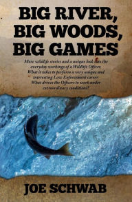 Title: Big River, Big Woods, Big Games: More wildlife stories and a unique look into the everyday workings of a Wildlife Officer. What it takes to perform a very unique and interesting Law Enforcement career. What drives the Officers to work under extraordinary, Author: Joe Schwab