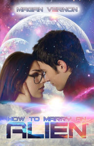 Title: How to Marry an Alien: My Alien Romance #3, Author: Magan Vernon