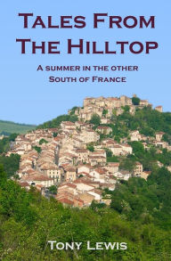 Title: Tales from the Hilltop: a summer in the other South of France, Author: Tony Lewis