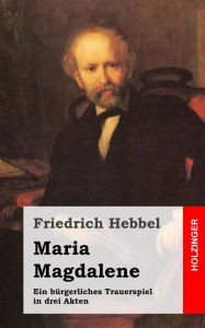 Title: Maria Magdalene: Ein bürgerliches Trauerspiel in drei Akten, Author: Friedrich Hebbel