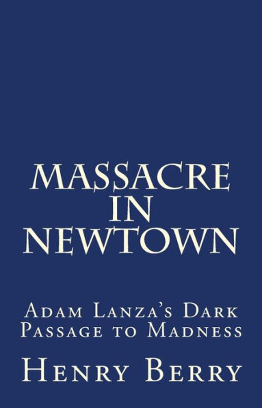 Massacre in Newtown: Adam Lanza's Dark Passage to Madness