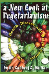 Title: A New Look at Vegetarianism: Its Positive Effects on Health and Disease Control, Author: Sukhraj S Dhillon