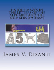 Title: Unique Mazes In the Letters of the Alphabet and the Numbers 0-9 (Easy), Author: James V Disanti
