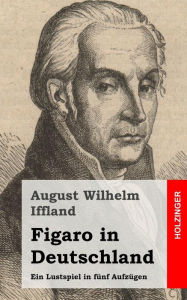 Title: Figaro in Deutschland: Ein Lustspiel in fünf Aufzügen, Author: August Wilhelm Iffland