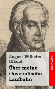 Title: Über meine theatralische Laufbahn, Author: August Wilhelm Iffland