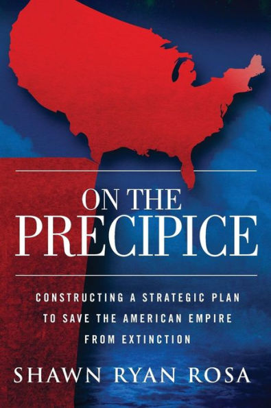 On The Precipice: Constructing a Strategic Plan to Save the American Empire from Extinction