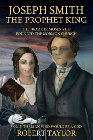 Title: Joseph Smith the Prophet King: The Frontier Moses Who Founded the Mormon Church, Author: Robert W Taylor