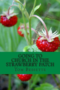 Title: Going to Church in the Strawberry Patch: A Memoir, Author: Tom Bessette