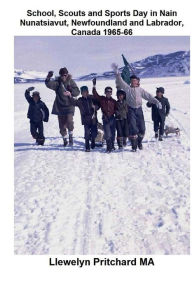 Title: School, Scouts and Sports Day in Nain-Nunatsiavut, Newfoundland and Labrador, Canada 1965-66: Cover photograph: Scout hike on the ice; Photographs courtesy of John Penny;, Author: Llewelyn Pritchard M.A.