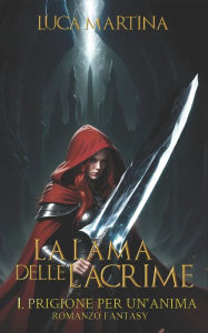 Title: La Lama delle Lacrime: Libro I Prigione per un'Anima, Author: Luca Martina
