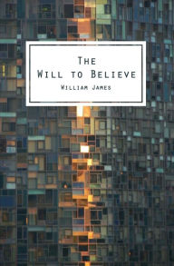 Title: The Will To Believe: And Other Essays In Popular Philosophy, Author: William James