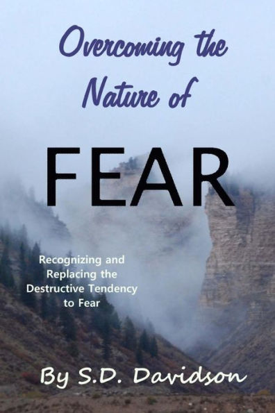 Overcoming the Nature of Fear: : Recognizing and Replacing the Destructive Tendency to Fear