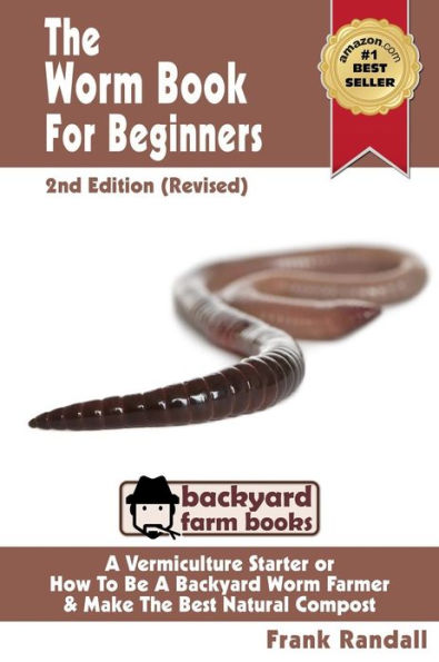 The Worm Book For Beginners: 2nd Edition (Revised): A Vermiculture Starter or How To Be A Backyard Worm Farmer And Make The Best Natural Compost From Worms