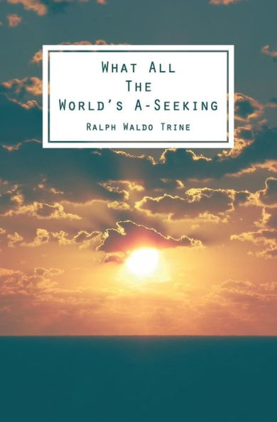 What All The World's A-Seeking: Or, The Vital Law of True Life, True Greatness Power and Happiness