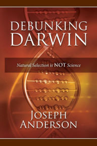 Title: Debunking Darwin: Natural Selection Is Not Science, Author: Joseph Anderson