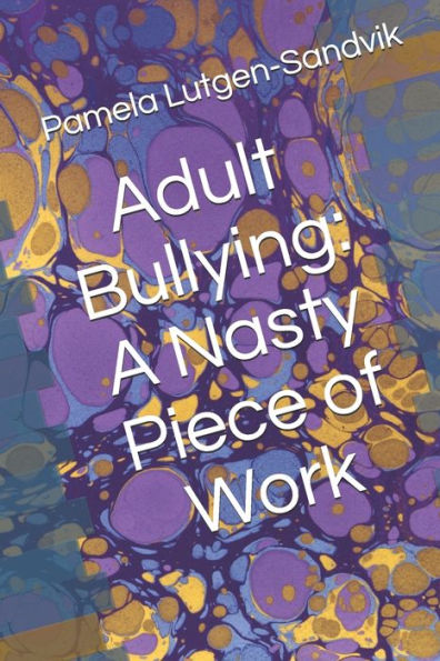 Adult Bullying--A Nasty Piece of Work: : Translating Decade of Research on Non-Sexual Harassment, Psychological Terror, Mobbing, and Emotional Abuse on the Job